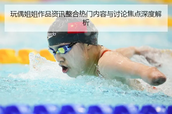 玩偶姐姐作品资讯整合热门内容与讨论焦点深度解析